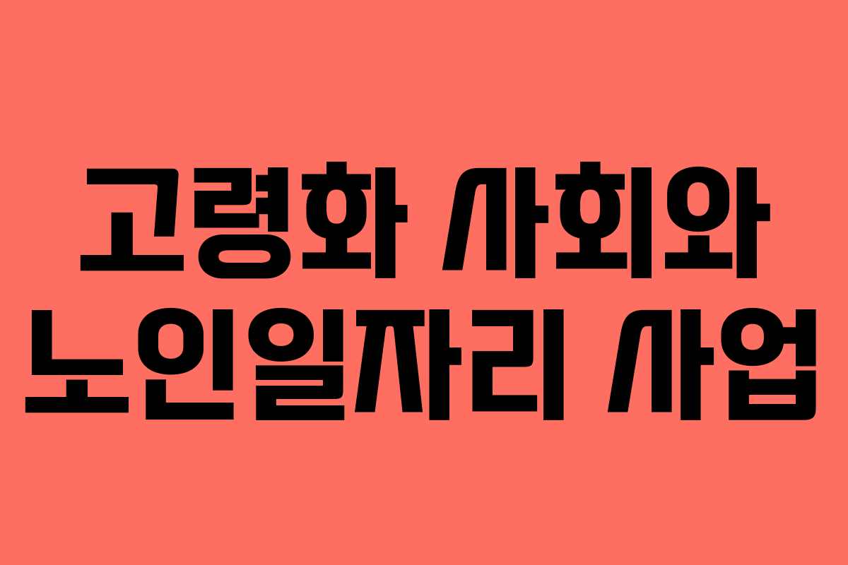 고령화 사회와 노인일자리 사업