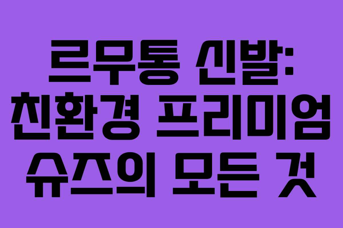 르무통 신발: 친환경 프리미엄 슈즈의 모든 것