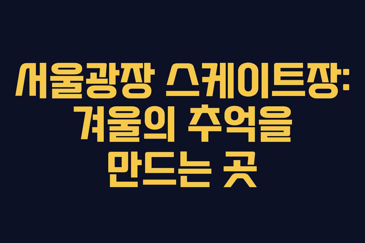 서울광장 스케이트장: 겨울의 추억을 만드는 곳
