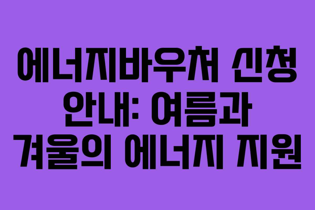 에너지바우처 신청 안내: 여름과 겨울의 에너지 지원