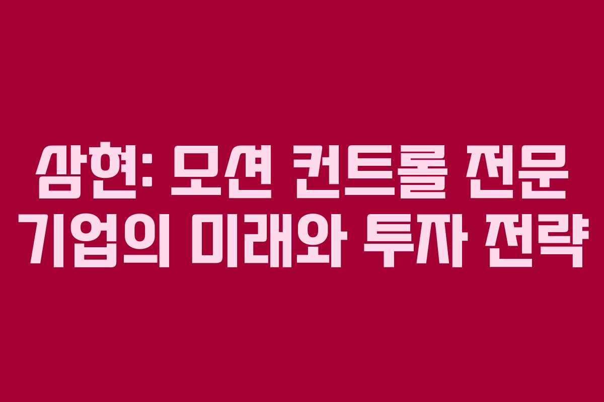 삼현: 모션 컨트롤 전문 기업의 미래와 투자 전략