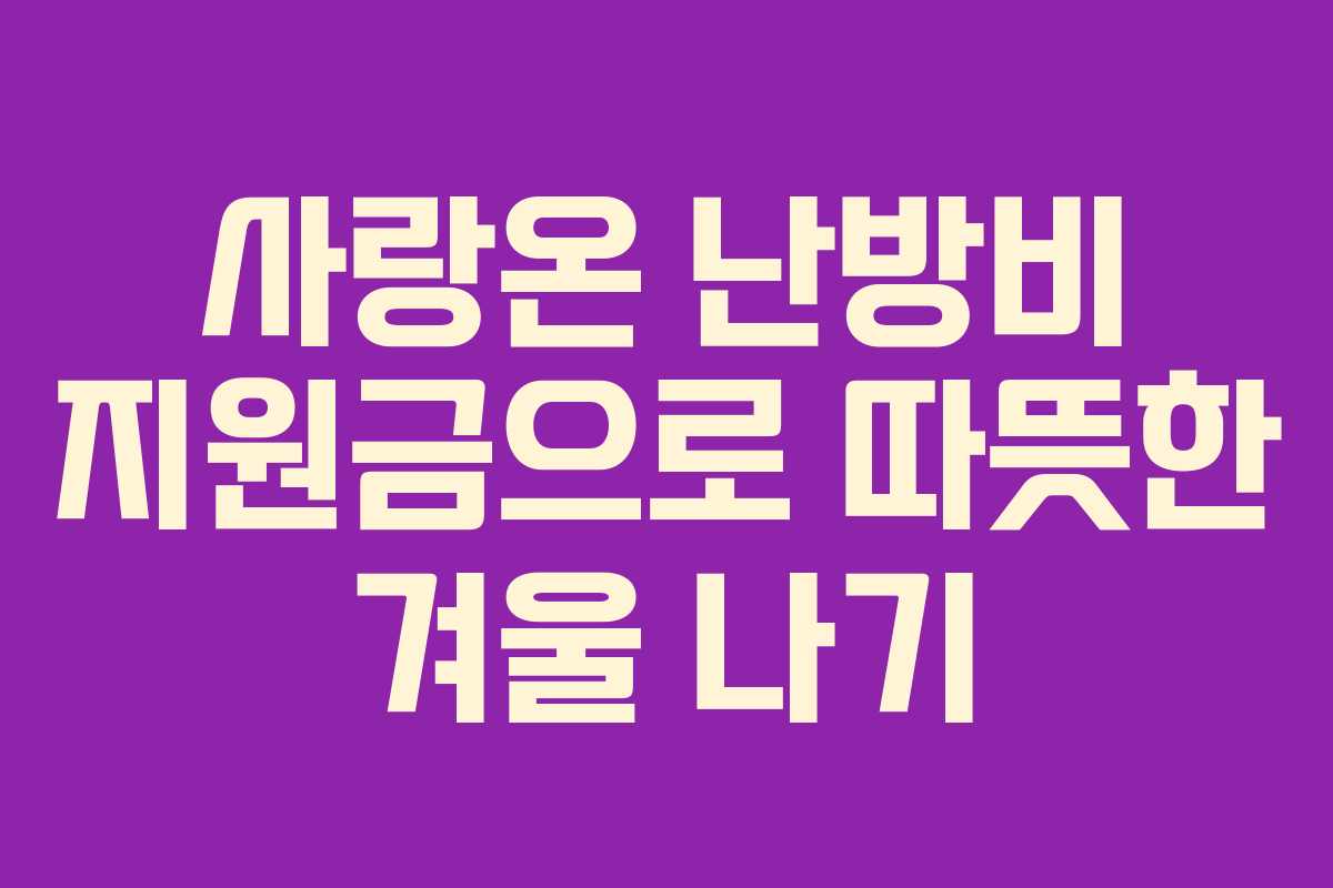 사랑온 난방비 지원금으로 따뜻한 겨울 나기