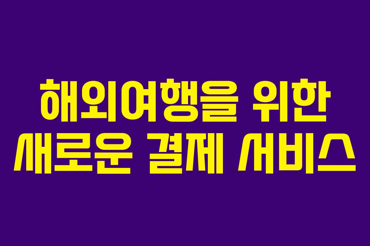 해외여행을 위한 새로운 결제 서비스