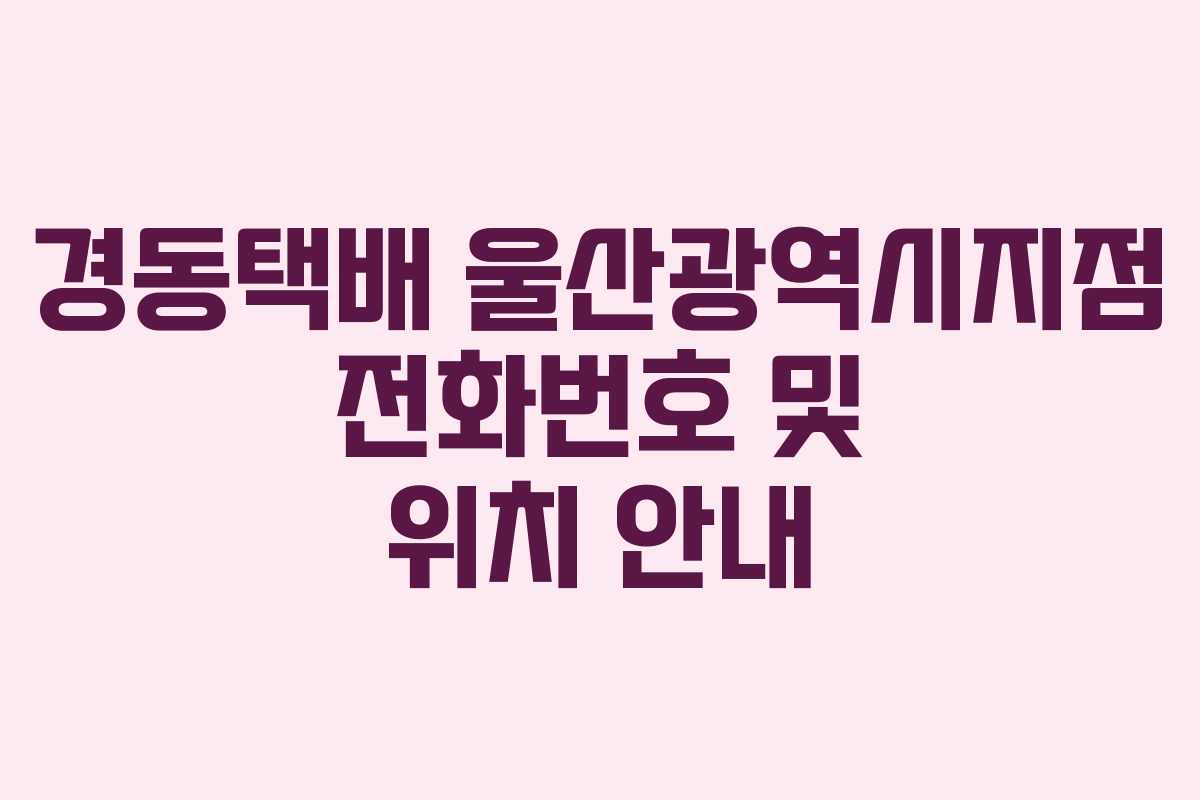 경동택배 울산광역시지점 전화번호 및 위치 안내