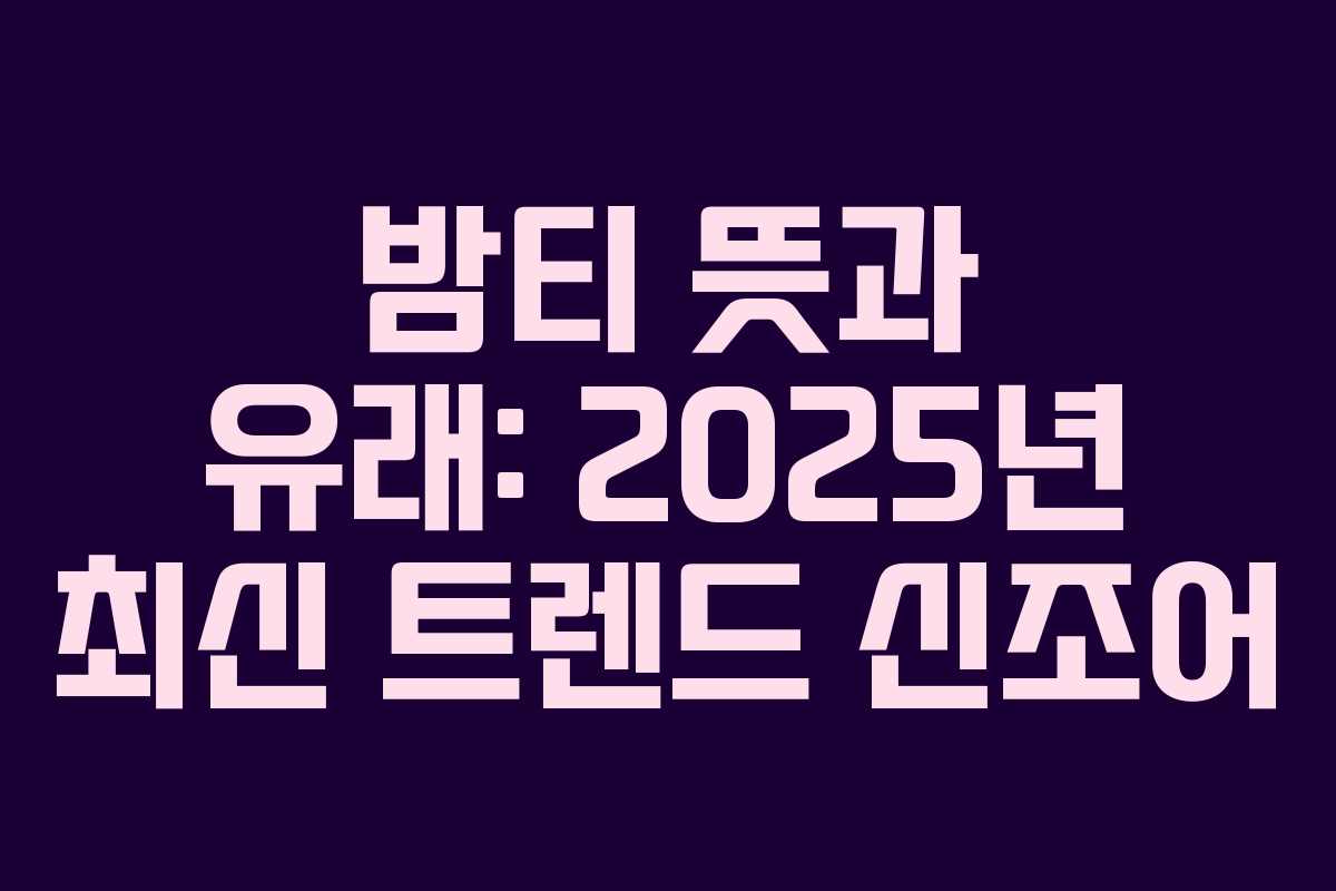 밤티 뜻과 유래: 2025년 최신 트렌드 신조어