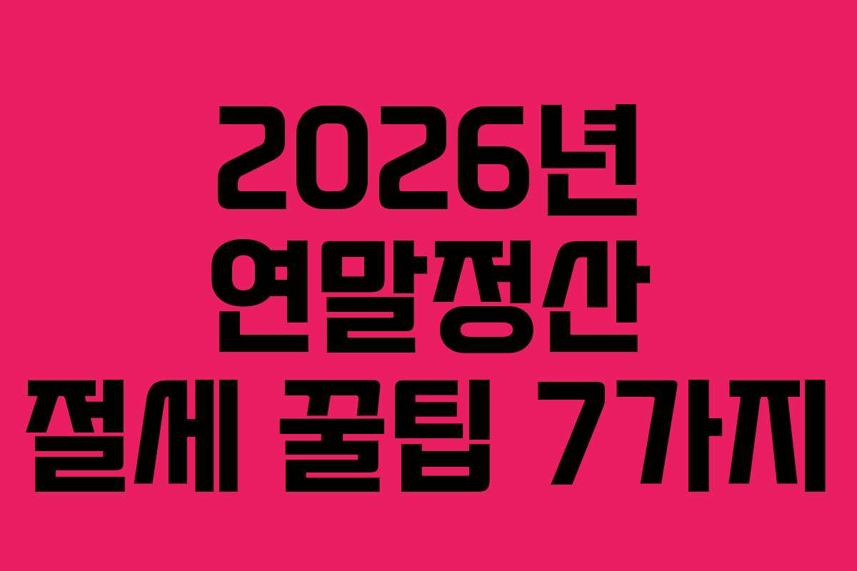 2026년 연말정산 절세 꿀팁 7가지
