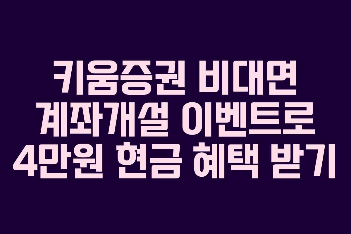 키움증권 비대면 계좌개설 이벤트로 4만원 현금 혜택 받기