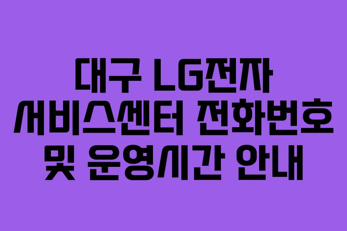 대구 LG전자 서비스센터 전화번호 및 운영시간 안내