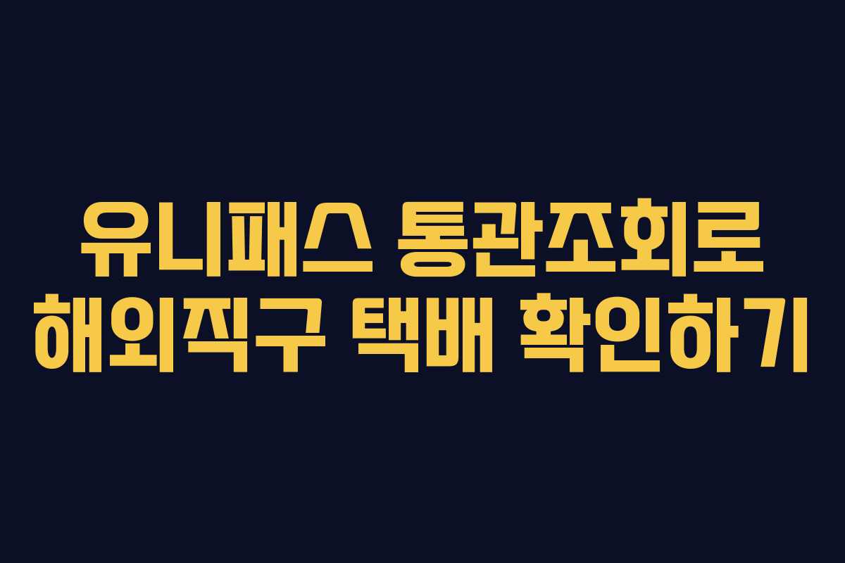 유니패스 통관조회로 해외직구 택배 확인하기