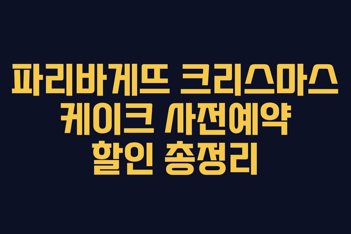 파리바게뜨 크리스마스 케이크 사전예약 할인 총정리