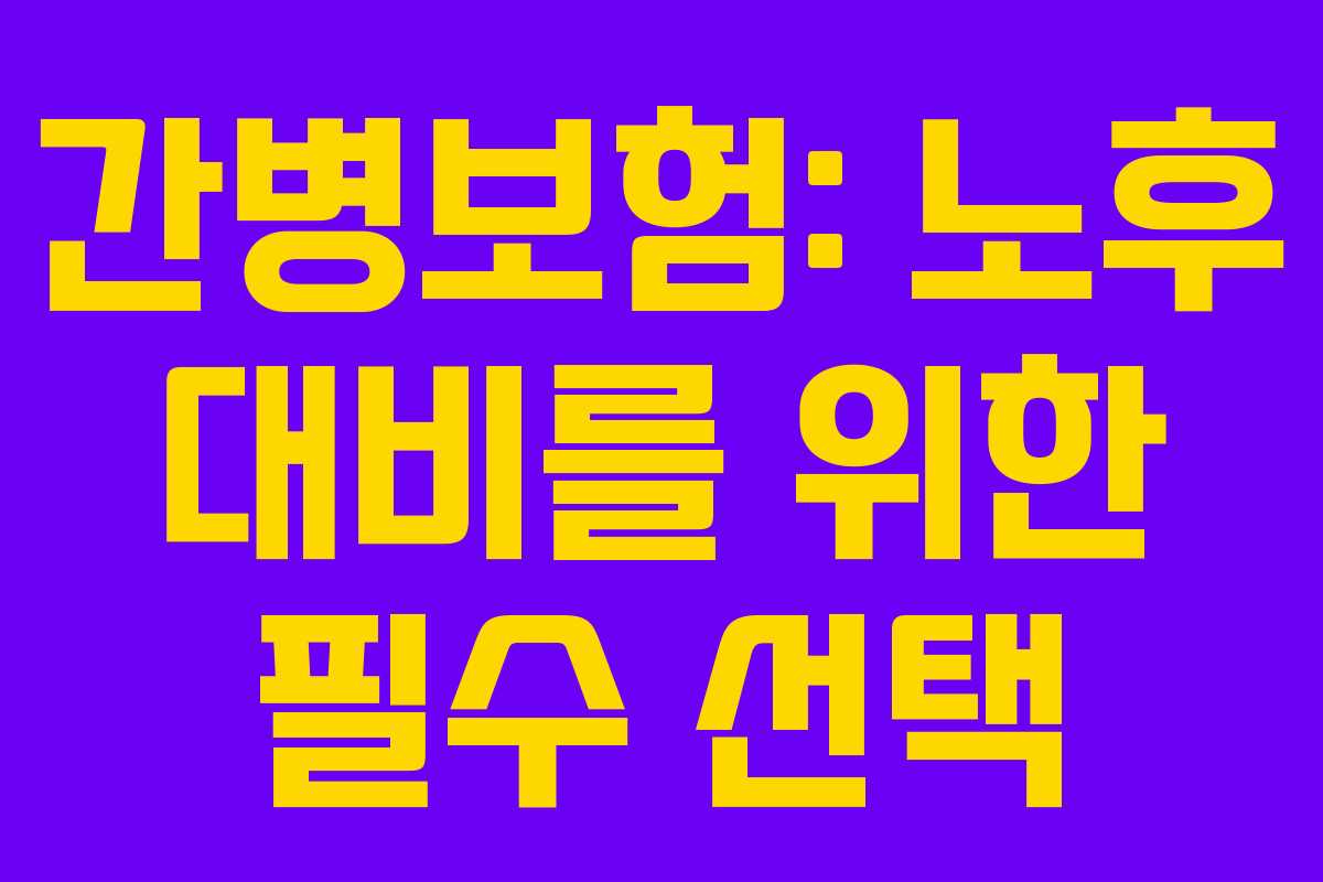 간병보험: 노후 대비를 위한 필수 선택