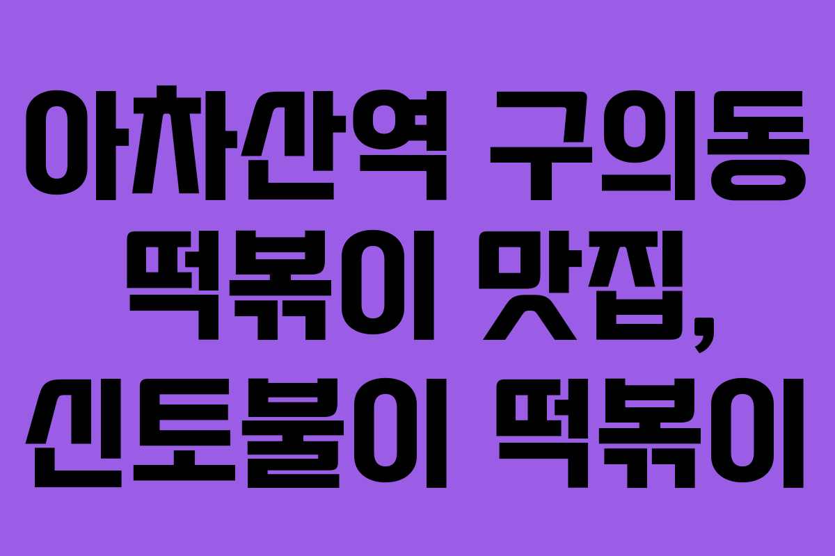 아차산역 구의동 떡볶이 맛집, 신토불이 떡볶이