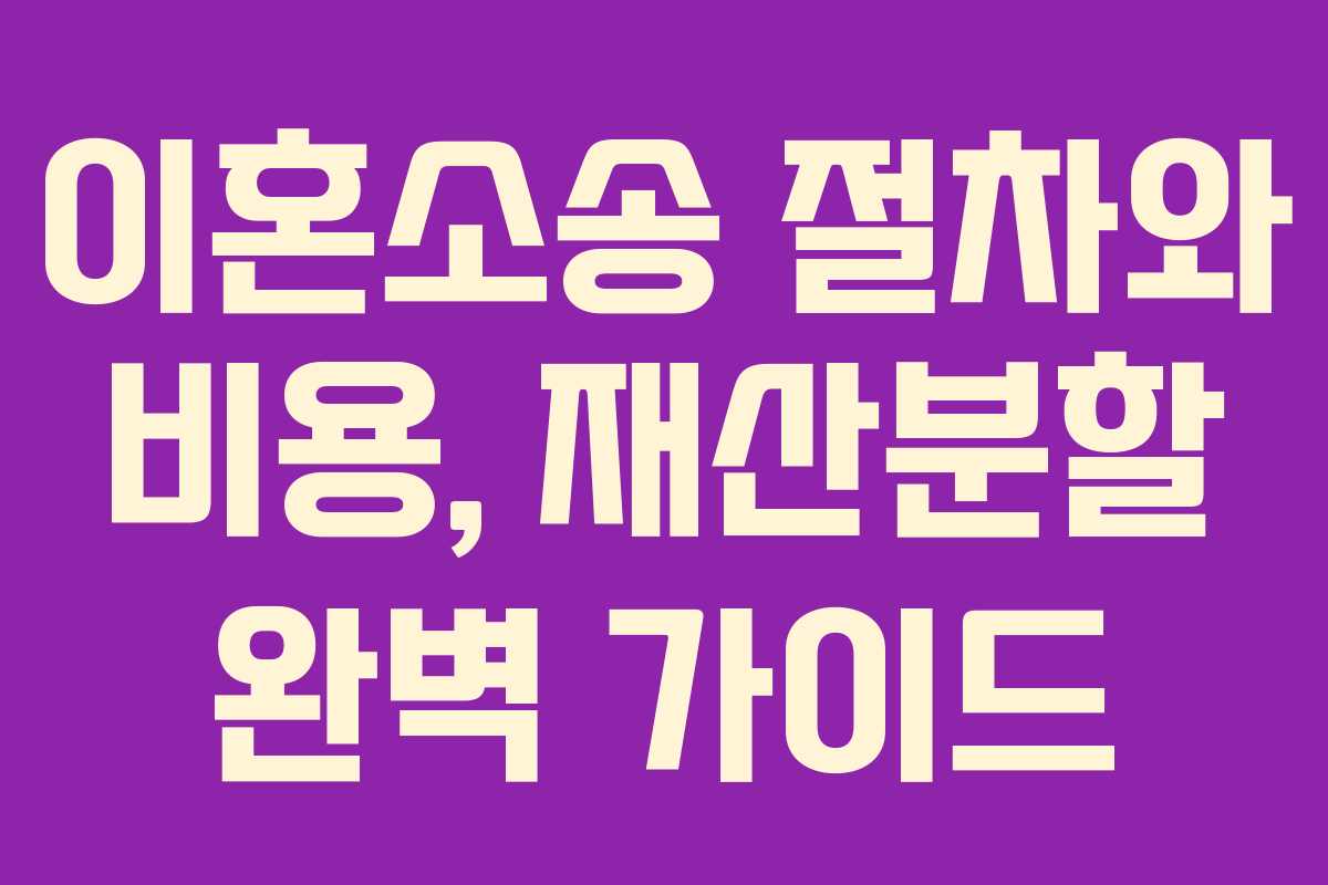 이혼소송 절차와 비용, 재산분할 완벽 가이드