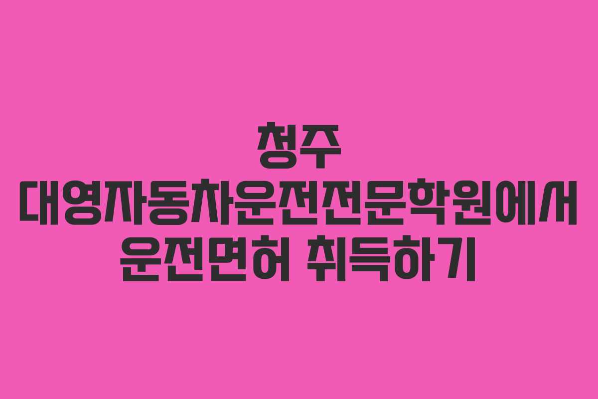청주 대영자동차운전전문학원에서 운전면허 취득하기