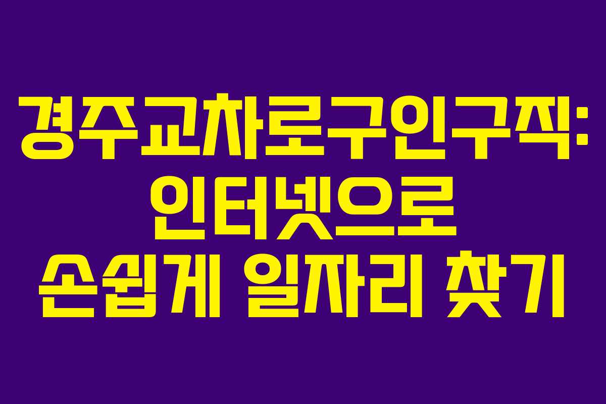 경주교차로구인구직: 인터넷으로 손쉽게 일자리 찾기