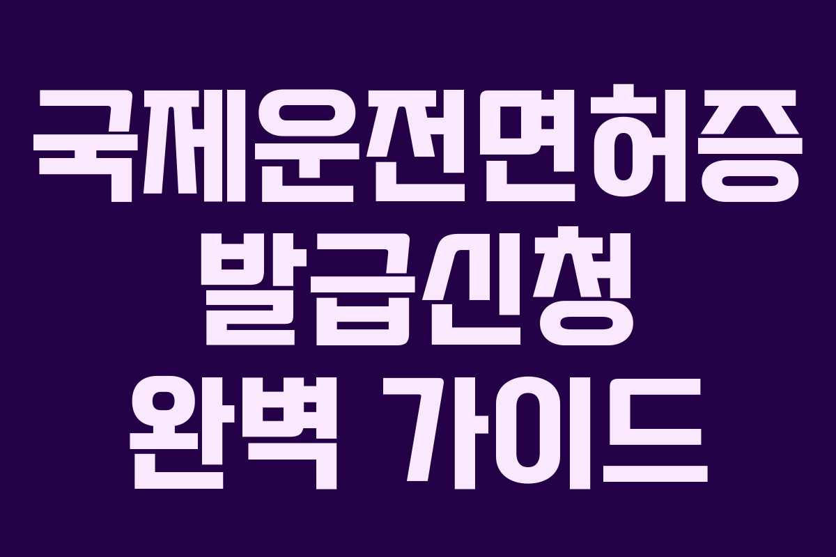 국제운전면허증 발급신청 완벽 가이드