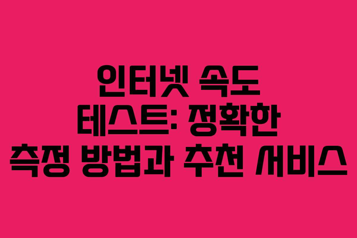 인터넷 속도 테스트: 정확한 측정 방법과 추천 서비스
