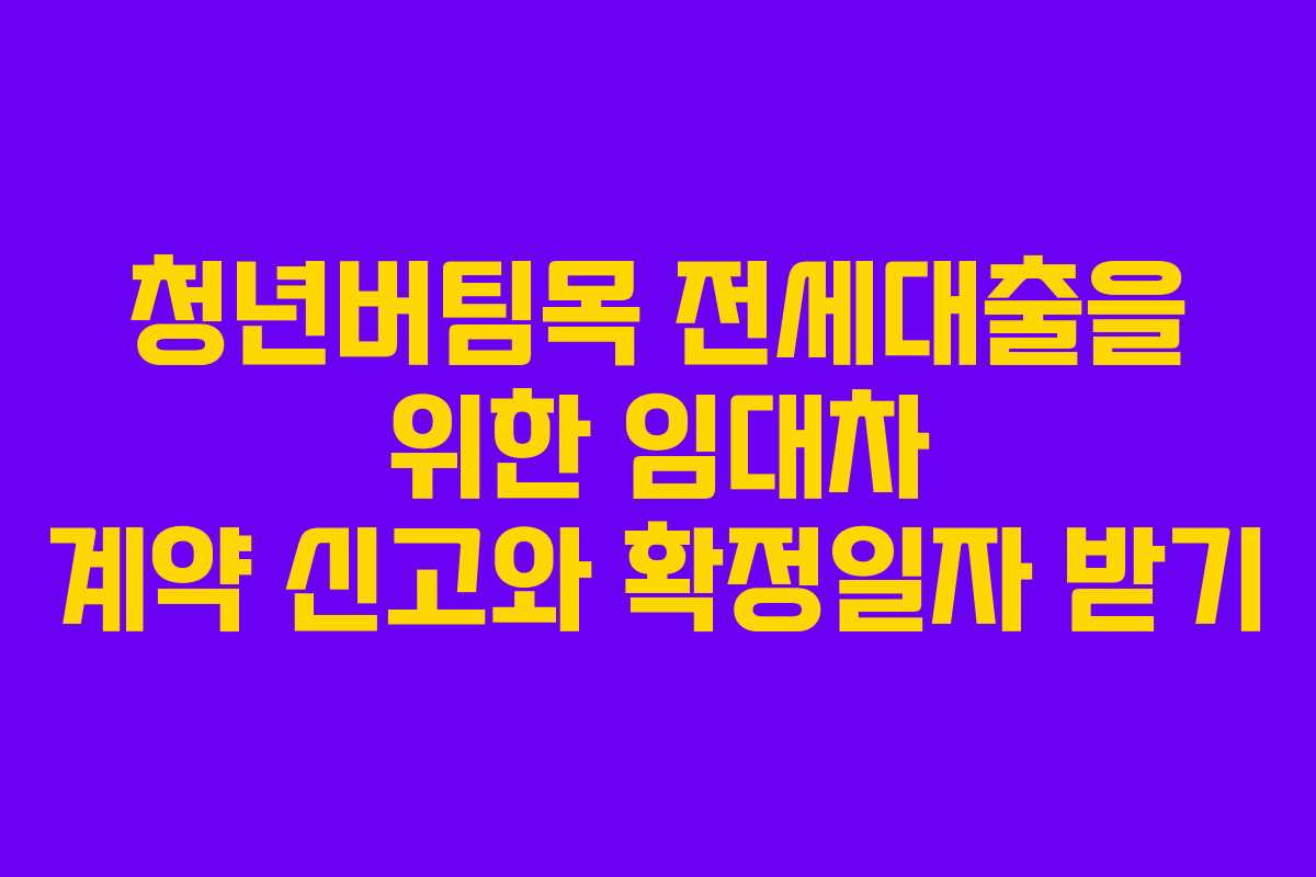 청년버팀목 전세대출을 위한 임대차 계약 신고와 확정일자 받기