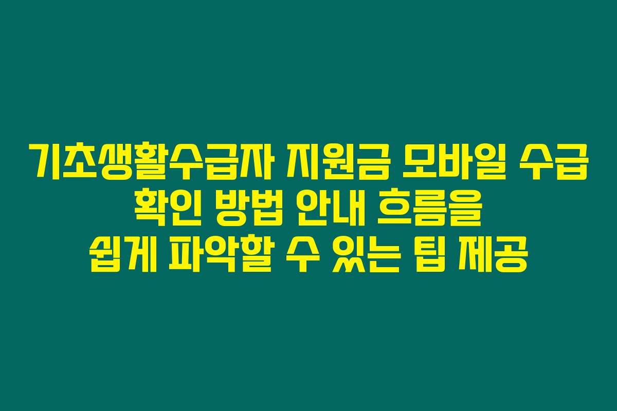 기초생활수급자 지원금 모바일 수급 확인 방법 안내 흐름을 쉽게 파악할 수 있는 팁 제공