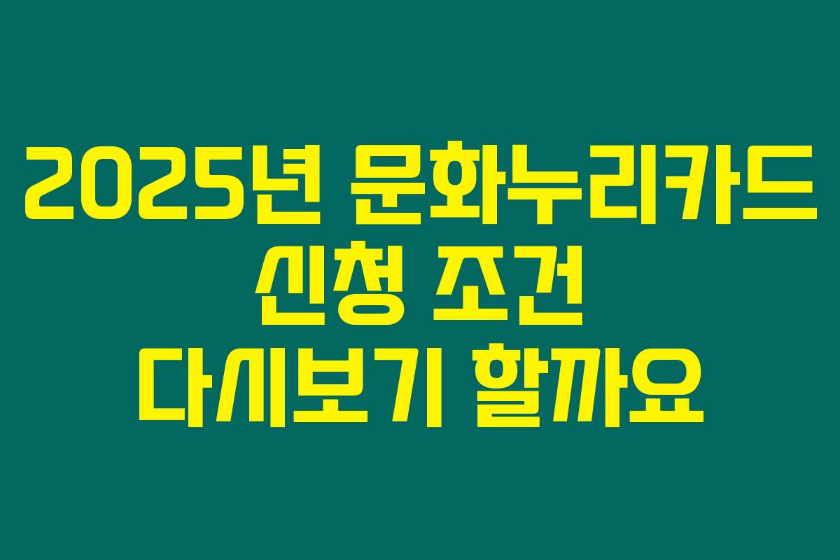 2025년 문화누리카드 신청 조건 다시보기 할까요