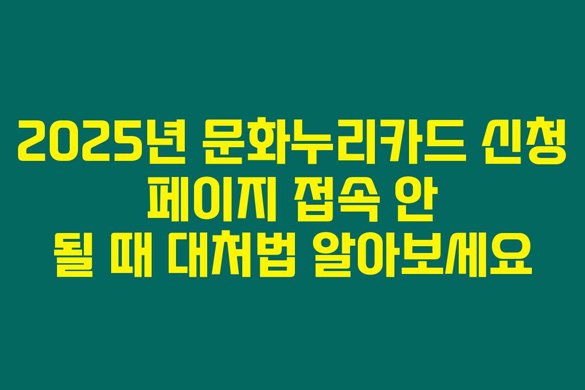 2025년 문화누리카드 신청 페이지 접속 안 될 때 대처법 알아보세요