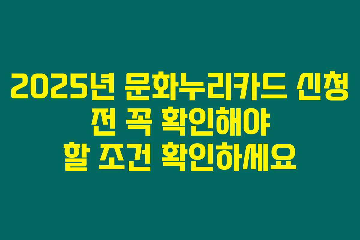 2025년 문화누리카드 신청 전 꼭 확인해야 할 조건 확인하세요