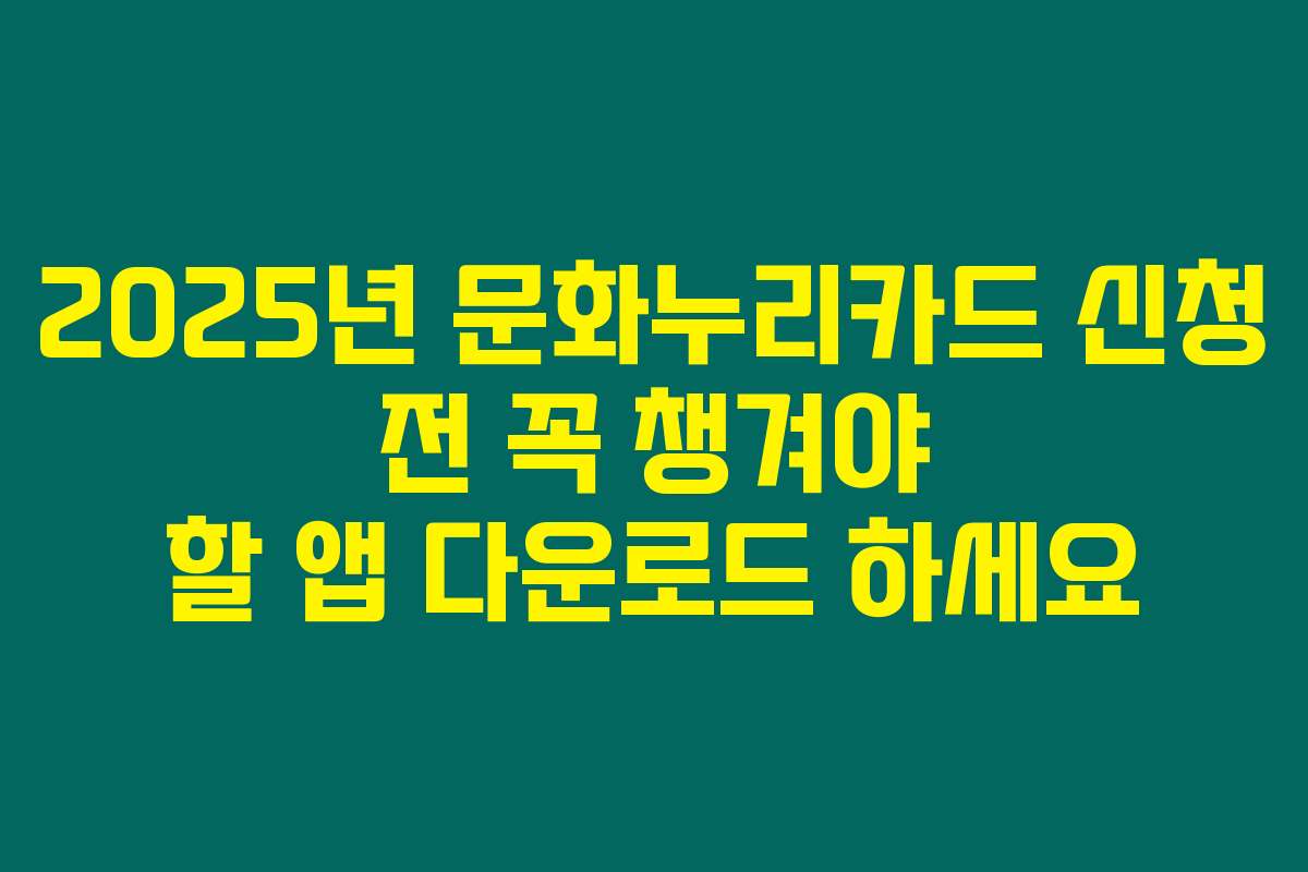 2025년 문화누리카드 신청 전 꼭 챙겨야 할 앱 다운로드 하세요