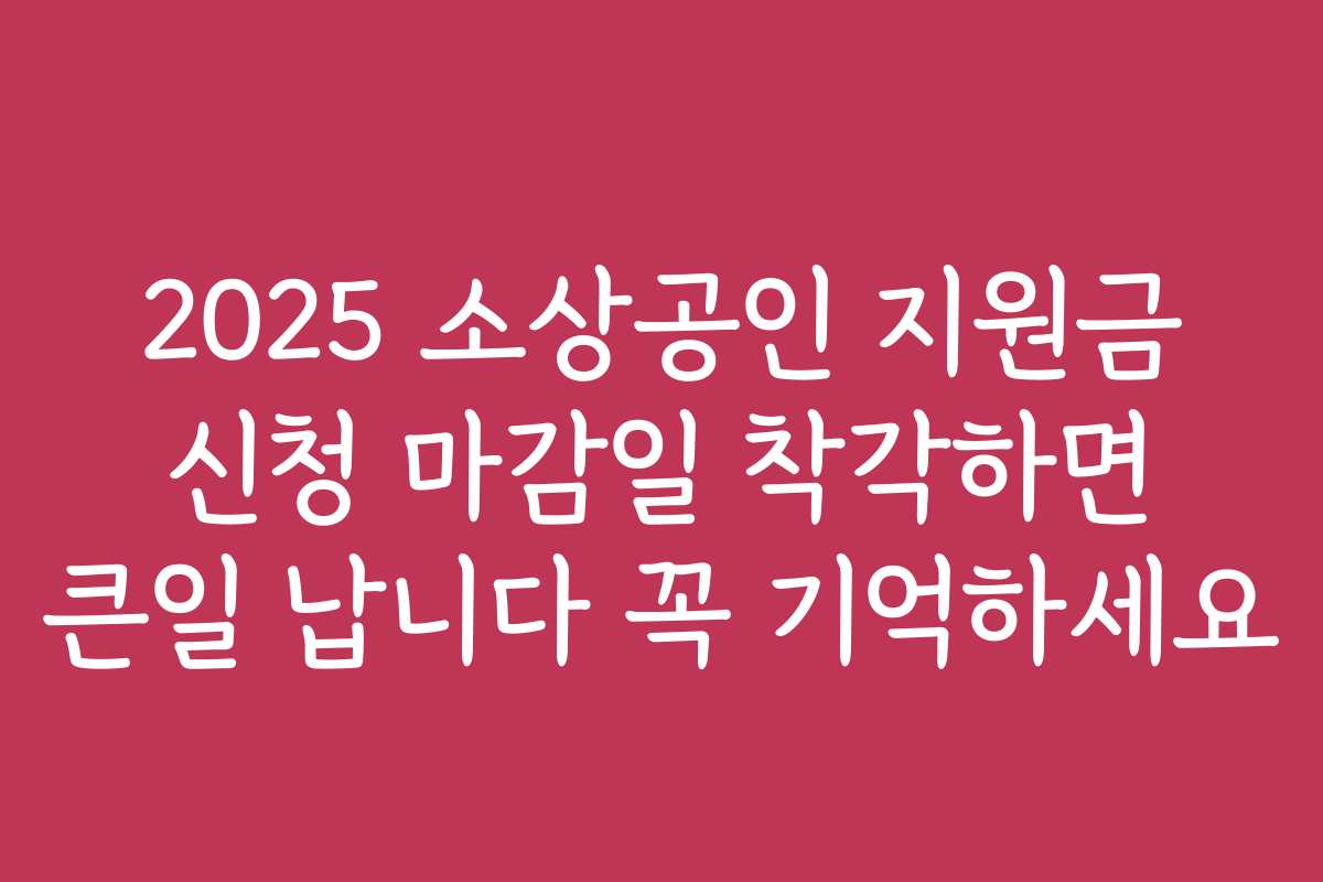 2025 소상공인 지원금 신청 마감일 착각하면 큰일 납니다 꼭 기억하세요