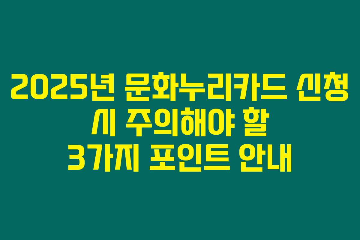 2025년 문화누리카드 신청 시 주의해야 할 3가지 포인트 안내