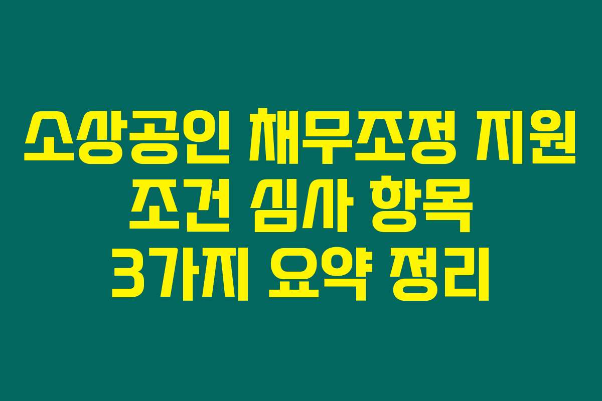 소상공인 채무조정 지원 조건 심사 항목 3가지 요약 정리
