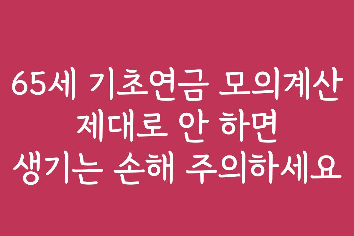65세 기초연금 모의계산 제대로 안 하면 생기는 손해 주의하세요