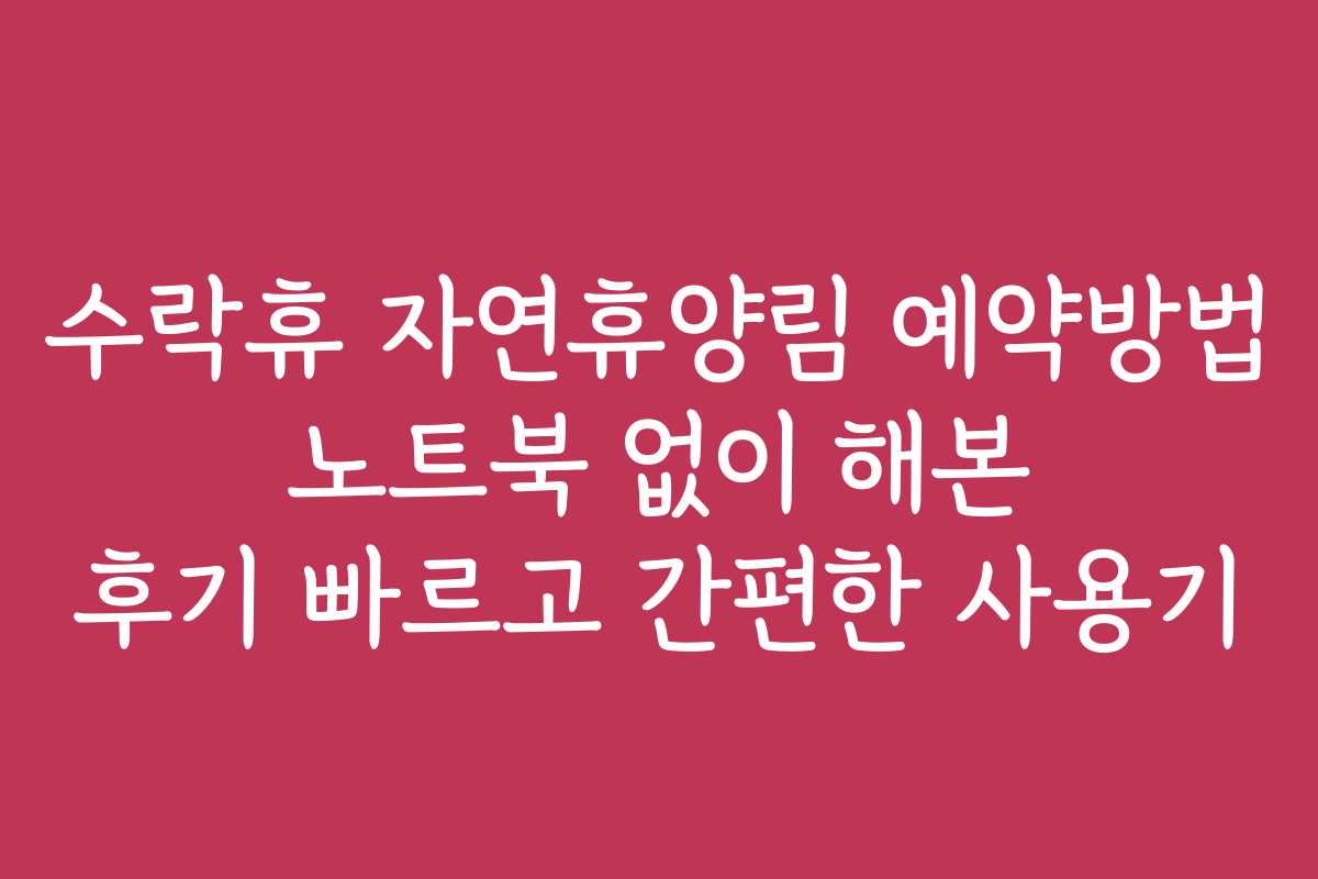 수락휴 자연휴양림 예약방법 노트북 없이 해본 후기 빠르고 간편한 사용기