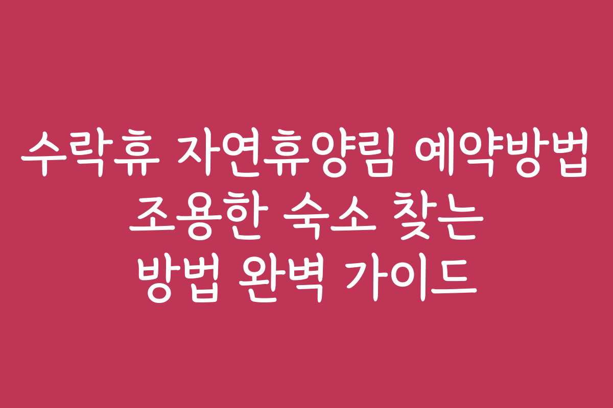 수락휴 자연휴양림 예약방법 조용한 숙소 찾는 방법 완벽 가이드