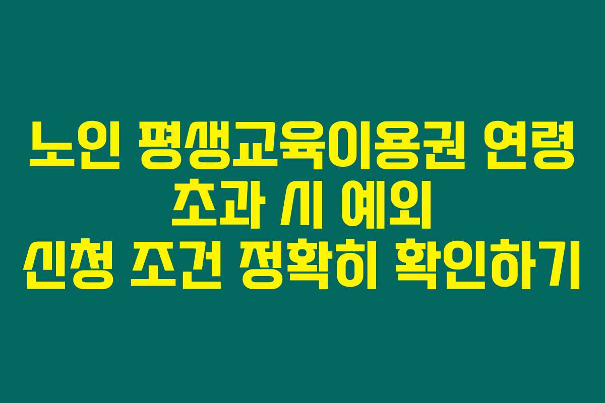 노인 평생교육이용권 연령 초과 시 예외 신청 조건 정확히 확인하기