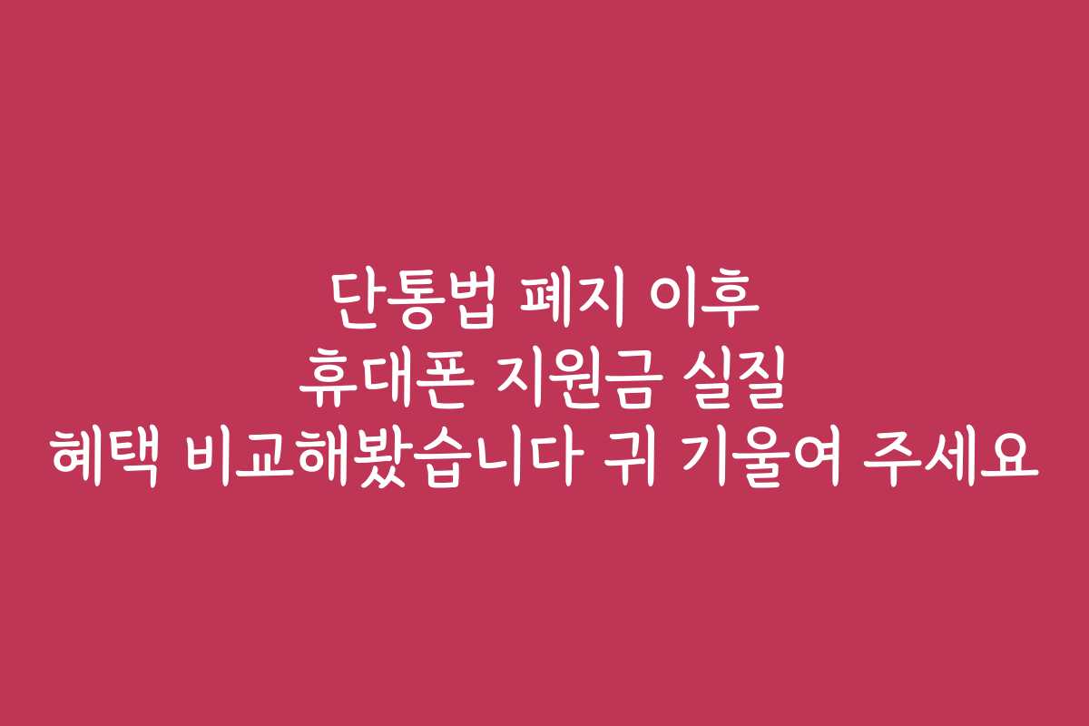 단통법 폐지 이후 휴대폰 지원금 실질 혜택 비교해봤습니다 귀 기울여 주세요