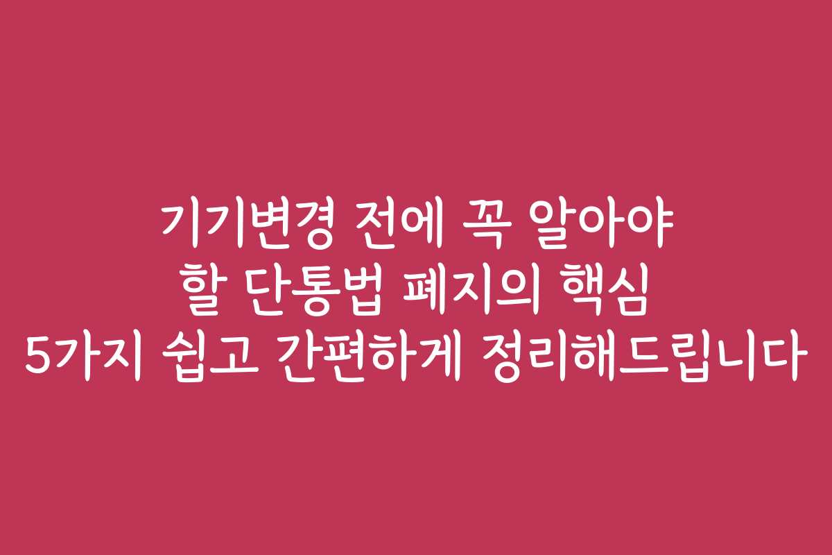 기기변경 전에 꼭 알아야 할 단통법 폐지의 핵심 5가지 쉽고 간편하게 정리해드립니다