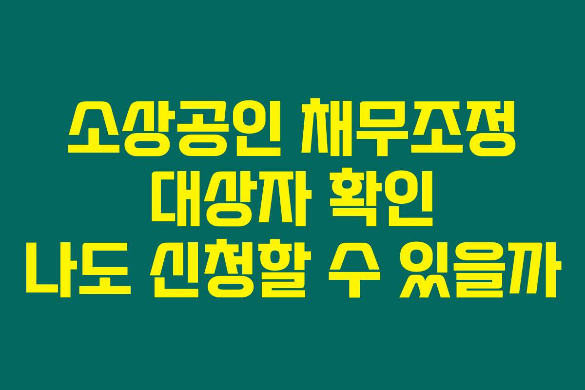 소상공인 채무조정 대상자 확인 나도 신청할 수 있을까