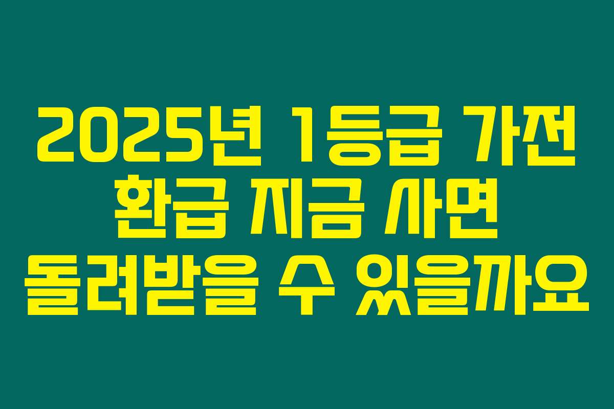 2025년 1등급 가전 환급 지금 사면 돌려받을 수 있을까요