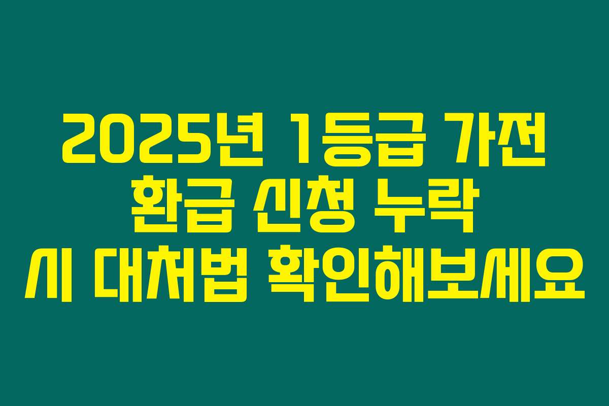 2025년 1등급 가전 환급 신청 누락 시 대처법 확인해보세요