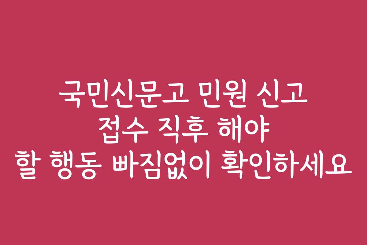 국민신문고 민원 신고 접수 직후 해야 할 행동 빠짐없이 확인하세요