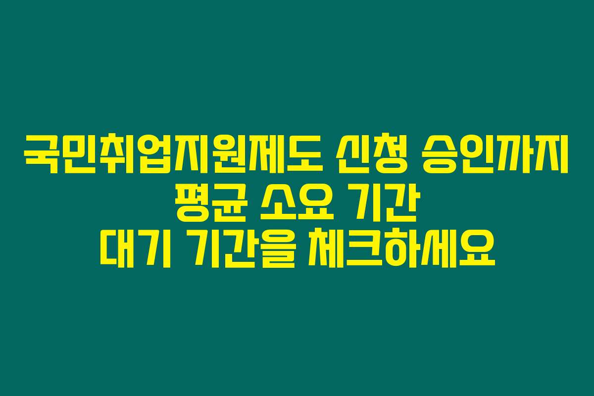 국민취업지원제도 신청 승인까지 평균 소요 기간 대기 기간을 체크하세요