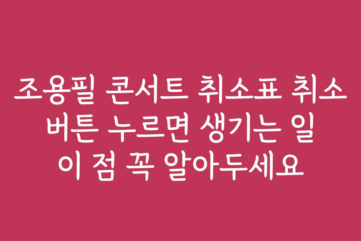 조용필 콘서트 취소표 취소 버튼 누르면 생기는 일 이 점 꼭 알아두세요