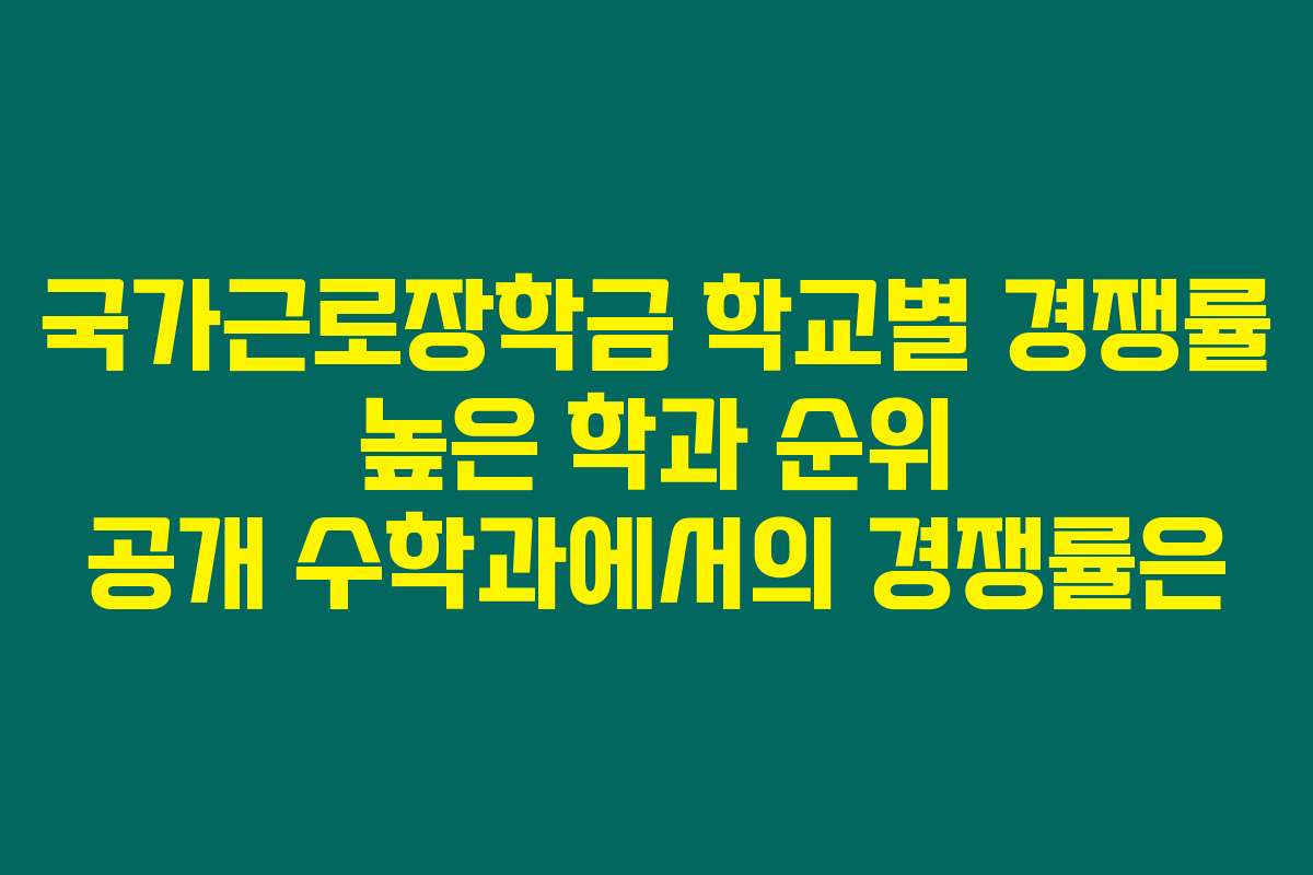 국가근로장학금 학교별 경쟁률 높은 학과 순위 공개 수학과에서의 경쟁률은
