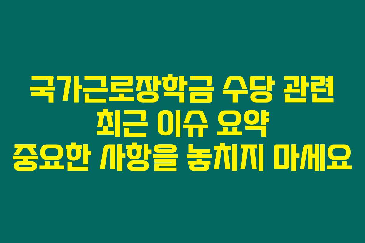 국가근로장학금 수당 관련 최근 이슈 요약 중요한 사항을 놓치지 마세요