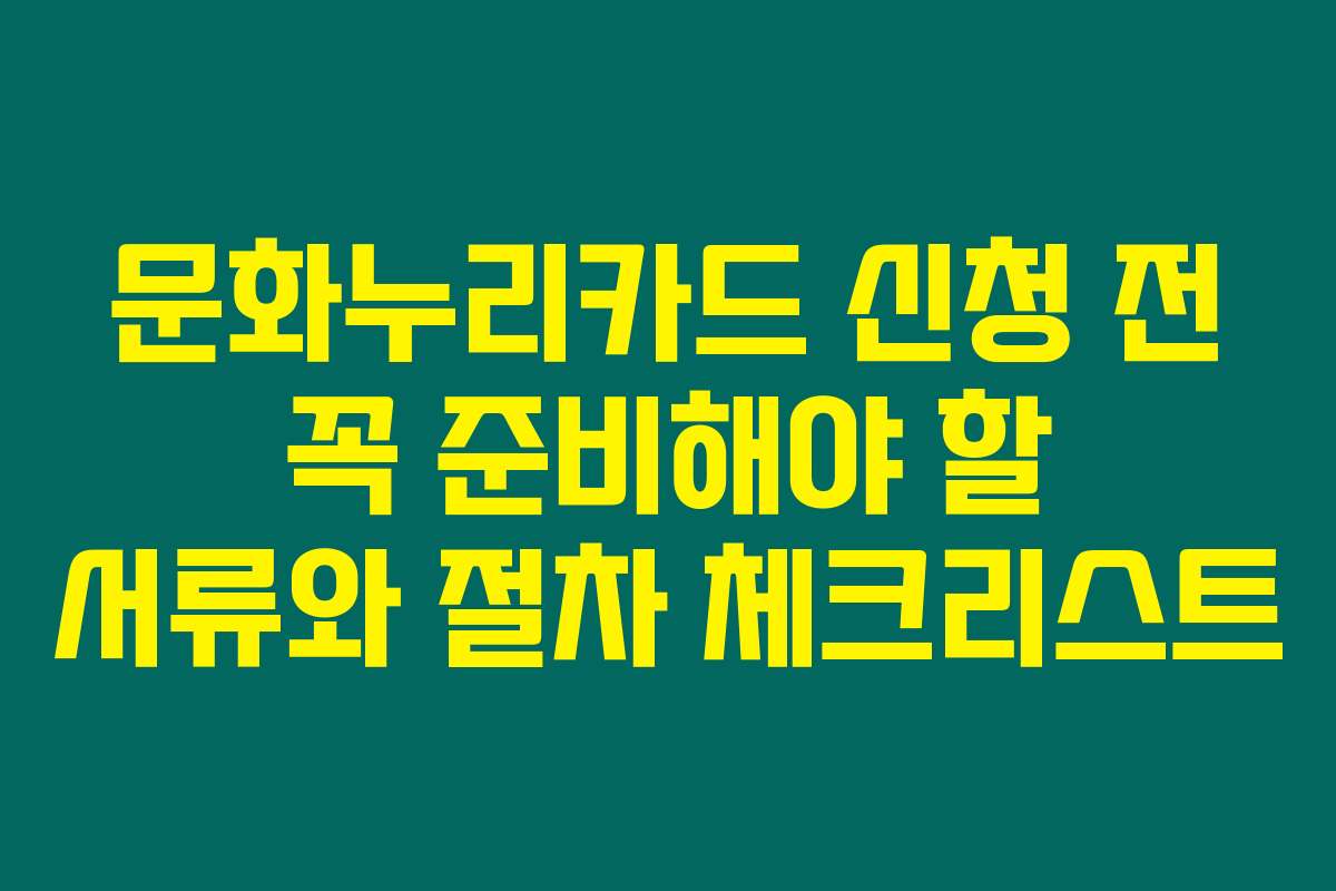 문화누리카드 신청 전 꼭 준비해야 할 서류와 절차 체크리스트