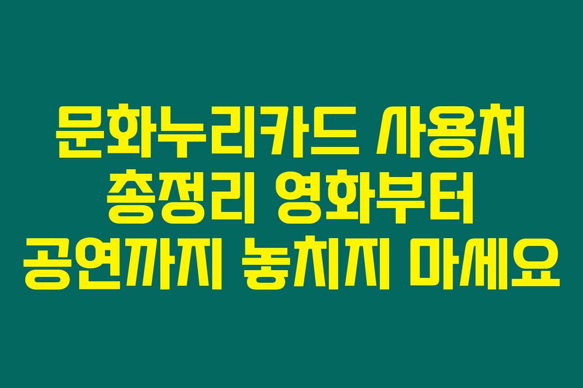 문화누리카드 사용처 총정리 영화부터 공연까지 놓치지 마세요