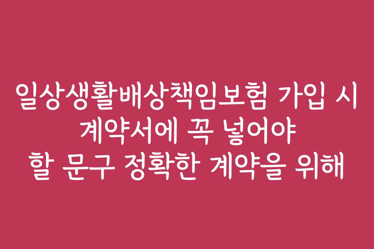 일상생활배상책임보험 가입 시 계약서에 꼭 넣어야 할 문구 정확한 계약을 위해