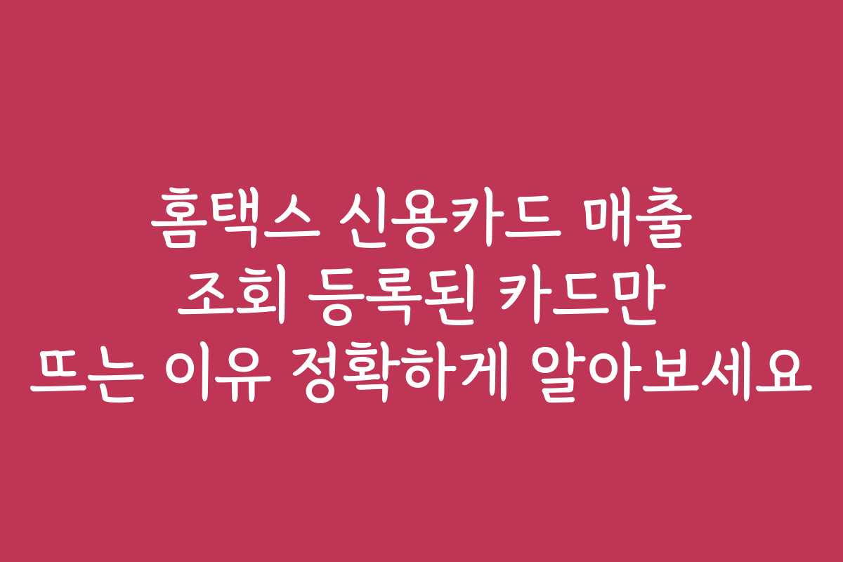 홈택스 신용카드 매출 조회 등록된 카드만 뜨는 이유 정확하게 알아보세요