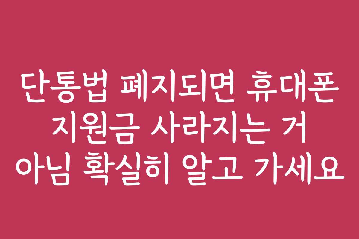 단통법 폐지되면 휴대폰 지원금 사라지는 거 아님 확실히 알고 가세요