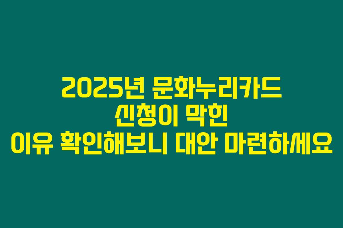 2025년 문화누리카드 신청이 막힌 이유 확인해보니 대안 마련하세요